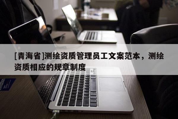 [青海省]测绘资质管理员工文案范本，测绘资质相应的规章制度