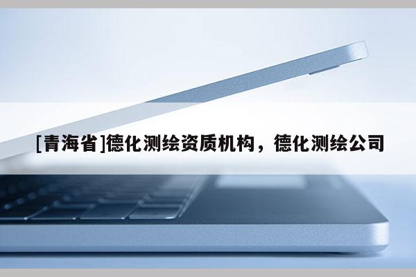 [青海省]德化测绘资质机构，德化测绘公司