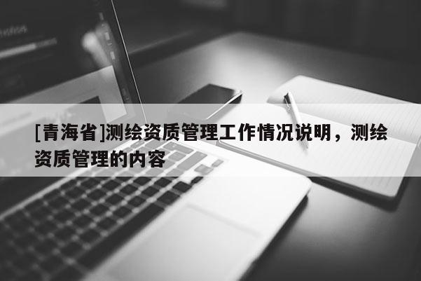 [青海省]测绘资质管理工作情况说明，测绘资质管理的内容