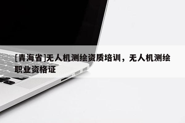 [青海省]无人机测绘资质培训，无人机测绘职业资格证