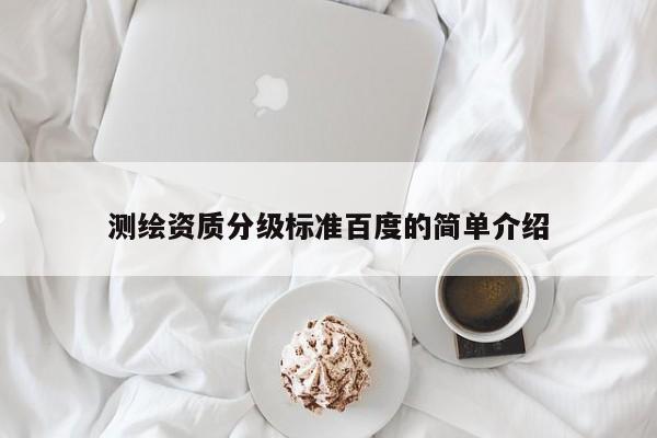 测绘资质分级标准百度的简单介绍
