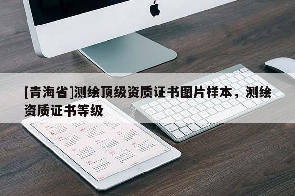 [青海省]测绘顶级资质证书图片样本，测绘资质证书等级
