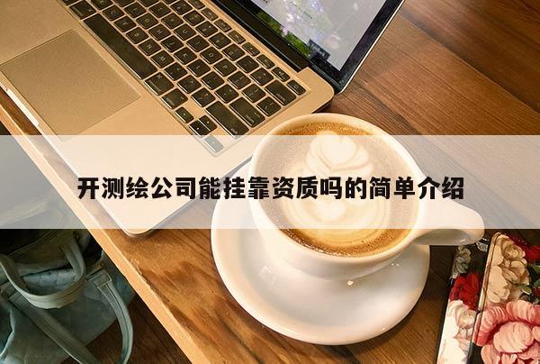 开测绘公司能挂靠资质吗的简单介绍