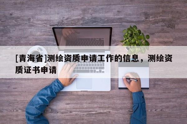 [青海省]测绘资质申请工作的信息，测绘资质证书申请