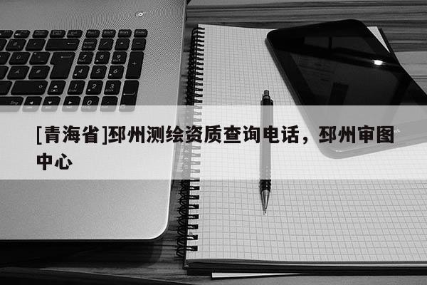 [青海省]邳州测绘资质查询电话，邳州审图中心