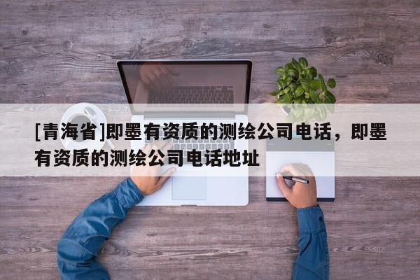 [青海省]即墨有资质的测绘公司电话，即墨有资质的测绘公司电话地址