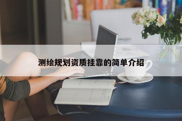 测绘规划资质挂靠的简单介绍