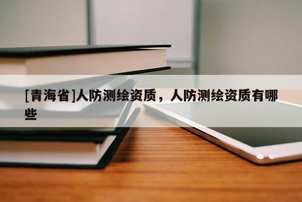 [青海省]人防测绘资质，人防测绘资质有哪些