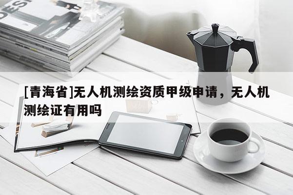[青海省]无人机测绘资质甲级申请，无人机测绘证有用吗