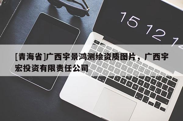 [青海省]广西宇景鸿测绘资质图片，广西宇宏投资有限责任公司