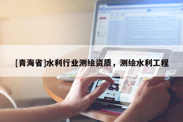 [青海省]水利行业测绘资质，测绘水利工程