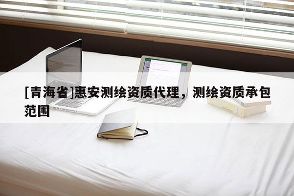 [青海省]惠安测绘资质代理，测绘资质承包范围