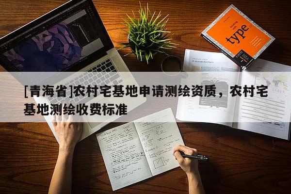 [青海省]农村宅基地申请测绘资质，农村宅基地测绘收费标准