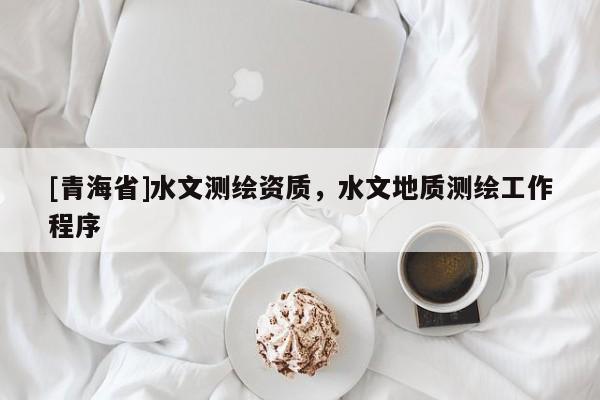 [青海省]水文测绘资质，水文地质测绘工作程序