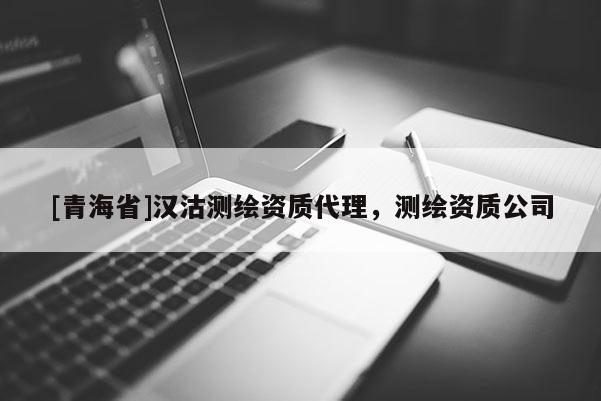 [青海省]汉沽测绘资质代理，测绘资质公司