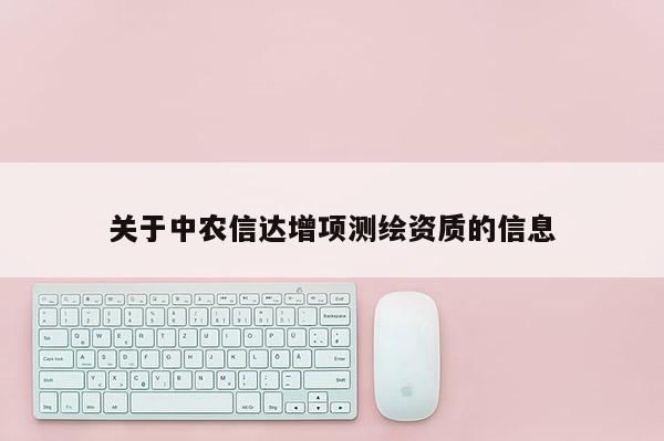 关于中农信达增项测绘资质的信息