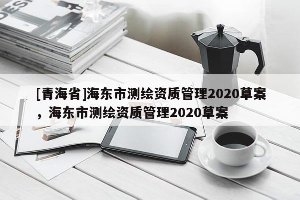 [青海省]海东市测绘资质管理2020草案，海东市测绘资质管理2020草案
