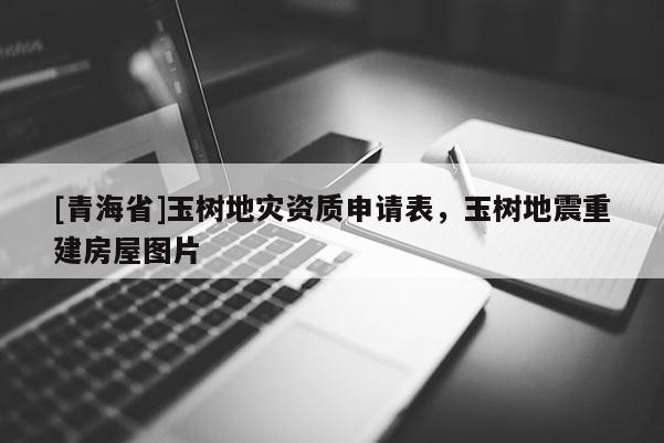 [青海省]玉树地灾资质申请表，玉树地震重建房屋图片